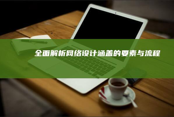 全面解析：网络设计涵盖的要素与流程